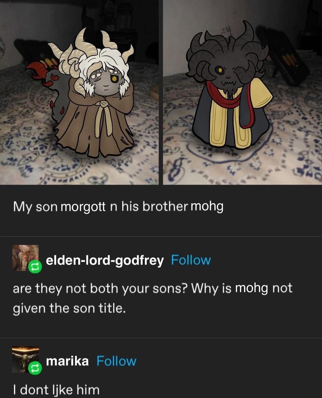 My son morgott n his brother mohg u elden lord godfrey Follow are they not both your sons Why is mohg not given the son title marika Follow dont ljke him
