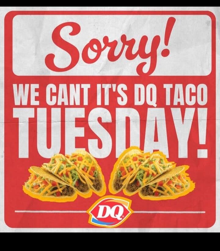 Sorry! WE CANT IT'S DQ TACO TUESDAY!