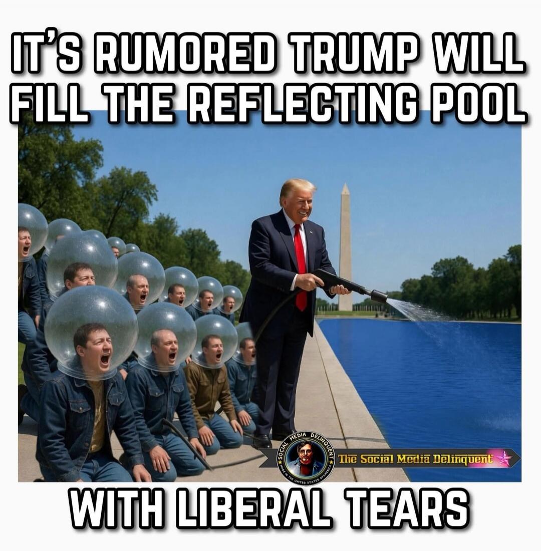 It's rumored Trump will fill the reflecting pool with liberal tears.