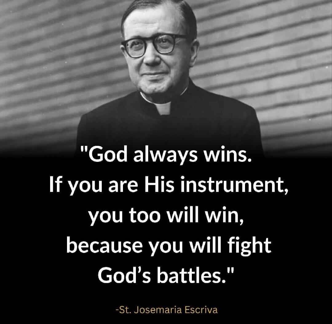 God always wins. If you are His instrument, you too will win, because you will fight God’s battles. -St. Josemaria Escriva