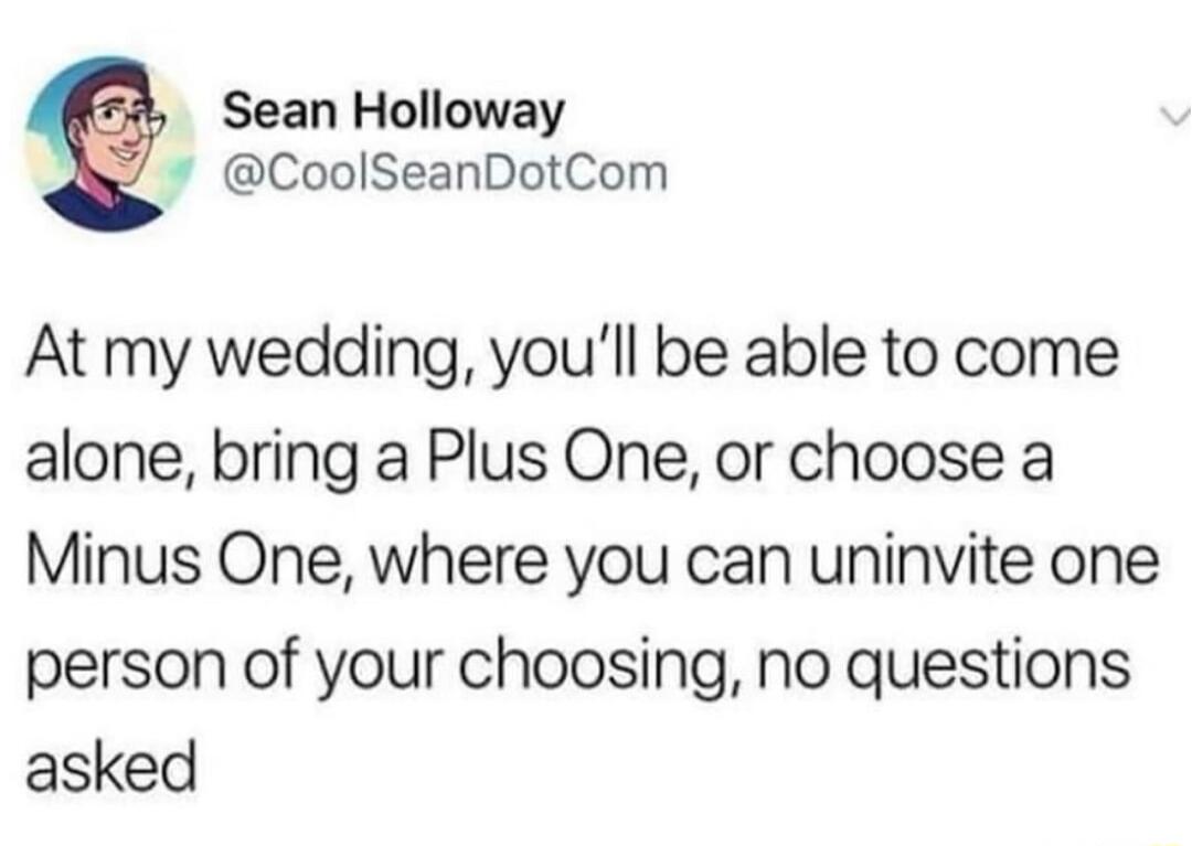 Sean Holloway CoolSeanDotCom At my wedding youll be able to come alone bring a Plus One or choose a Minus One where you can uninvite one person of your choosing no questions asked