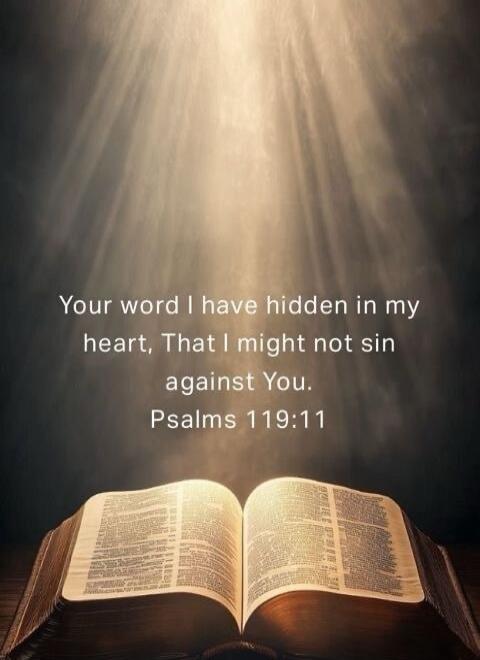 Your word I have hidden in my heart, That I might not sin against You. Psalms 119:11