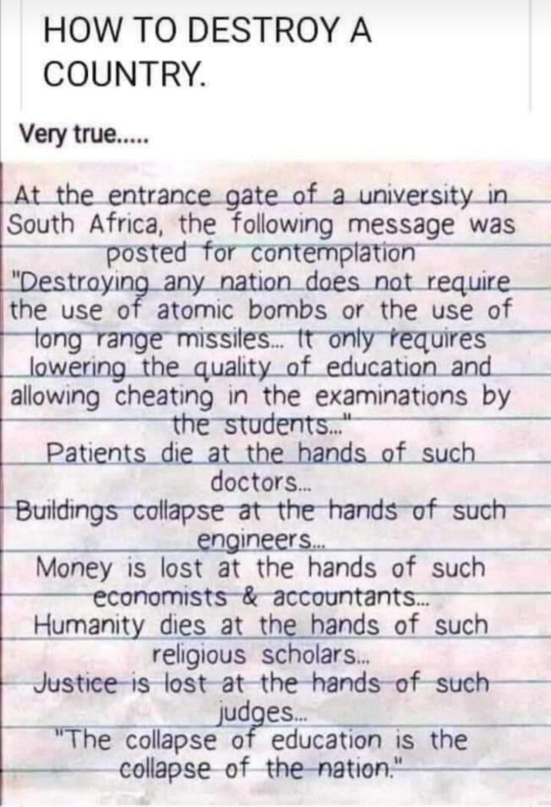 HOW TO DESTROY A COUNTRY At the entrance gate of a university in_ South Africa the following message was posted for contemplation JDesunym_auy_nanan_dnes_naLzquum_ the use of atomic bombs or the use of tong range missilesttonly tequires __lowering_the quality of education and allowing cheating in the examinations by estudentss Eajlen e at lh ha lis Q SUCII Llal Money is lost at the hands of such _