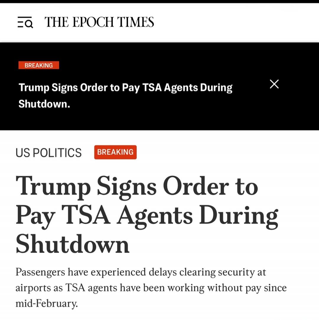 THE EPOCH TIMES BREAKING Trump Signs Order to Pay TSA Agents During Shutdown. US POLITICS BREAKING Trump Signs Order to Pay TSA Agents During Shutdown. Passengers have experienced delays clearing security at airports as TSA agents have been working without pay since mid-February.