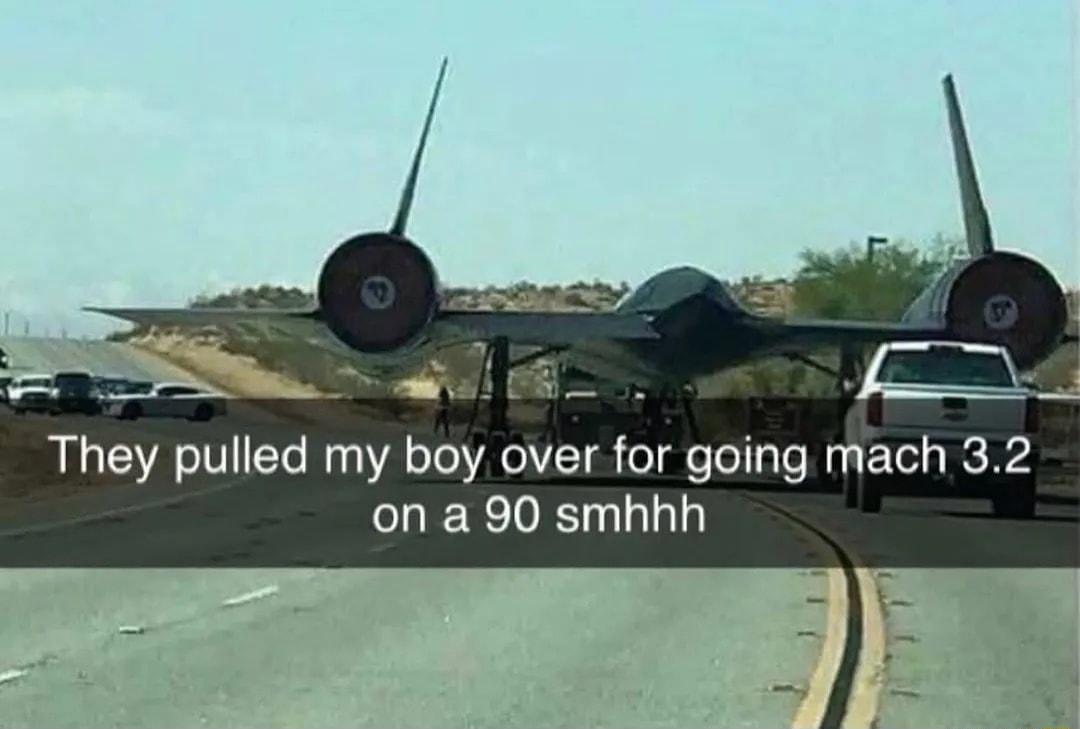 S o They pulled my boy over for going mach 32 on a 90 smhhh
