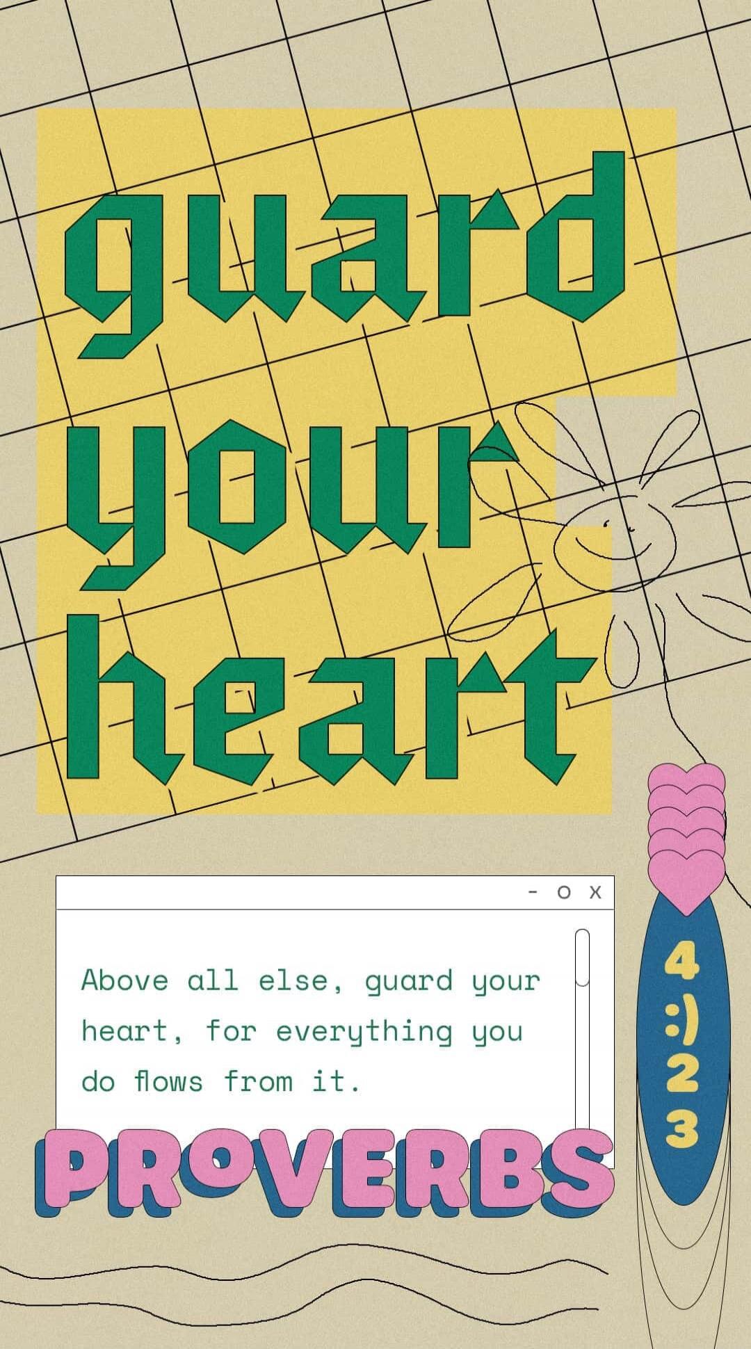 guard your heart. Above all else, guard your heart, for everything you do flows from it. PROVERBS 4 :) 23