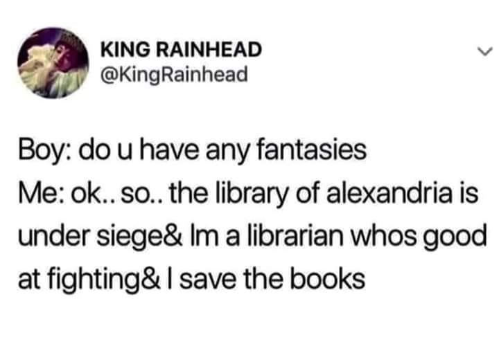 KING RAINHEAD v KingRainhead Boy do u have any fantasies Me ok so the library of alexandria is under siege Im a librarian whos good at fighting save the books