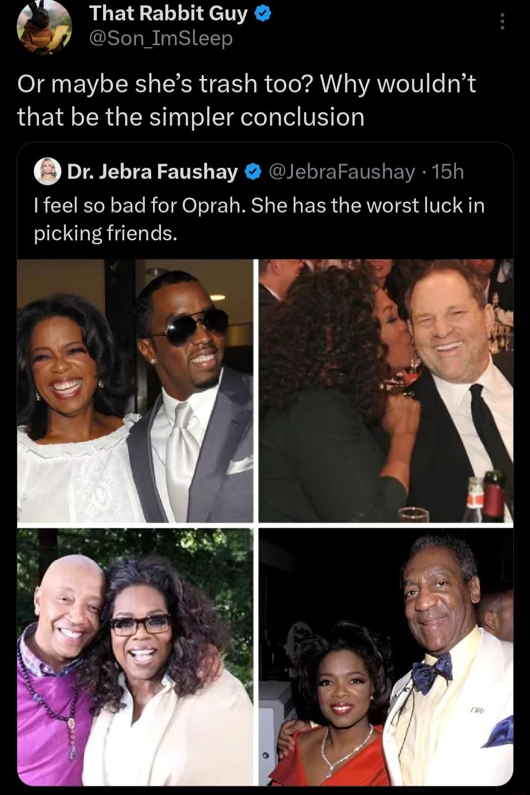 Or maybe she’s trash too? Why wouldn’t that be the simpler conclusion

I feel so bad for Oprah. She has the worst luck in picking friends.