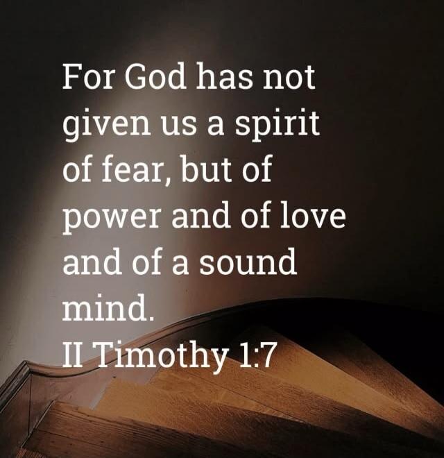 For God has not given us a spirit of fear, but of power and of love and of a sound mind. II Timothy 1:7