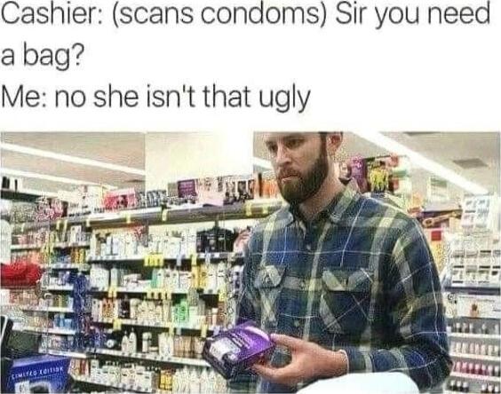 Cashier scans condoms Sir you need abag Me no she isnt that ugly