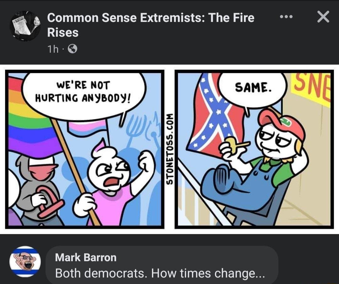 Common Sense Extremists The Fire i3 X Rises 1h WERE NOT HURTING ANYBODY H E 5 9 Marksarron Both democrats How times change