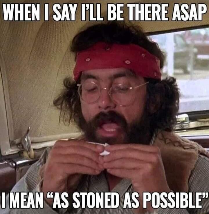 WHEN I SAY I'LL BE THERE ASAP I MEAN 