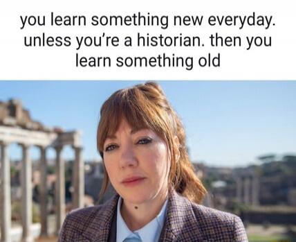 you learn something new everyday. unless you're a historian. then you learn something old