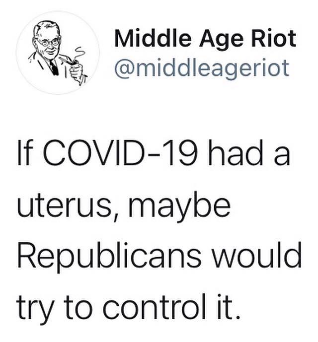 Middle Age Riot N r middleageriot If COVID 19 had a uterus maybe Republicans would try to control it