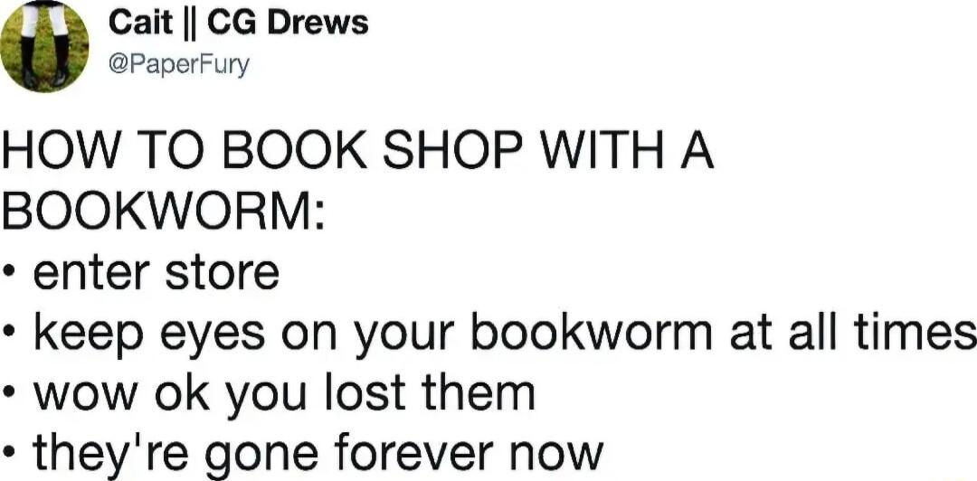 Cait CG Drews Paparfury HOW TO BOOK SHOP WITH A BOOKWORM enter store keep eyes on your bookworm at all times wow ok you lost them theyre gone forever now