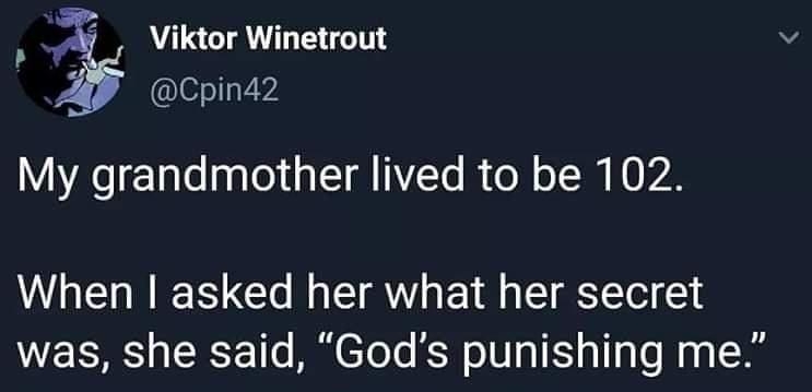 4 Viktor Winetrout Y Cpin42 My grandmother lived to be 102 When asked her what her secret was she said Gods punishing me 133 AM 16 Feb 19 Twitter Web Client