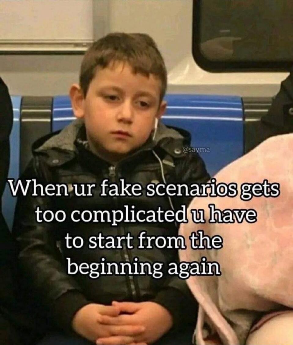 When ur fake scenarios gets too complicated u have to start from the beginning again