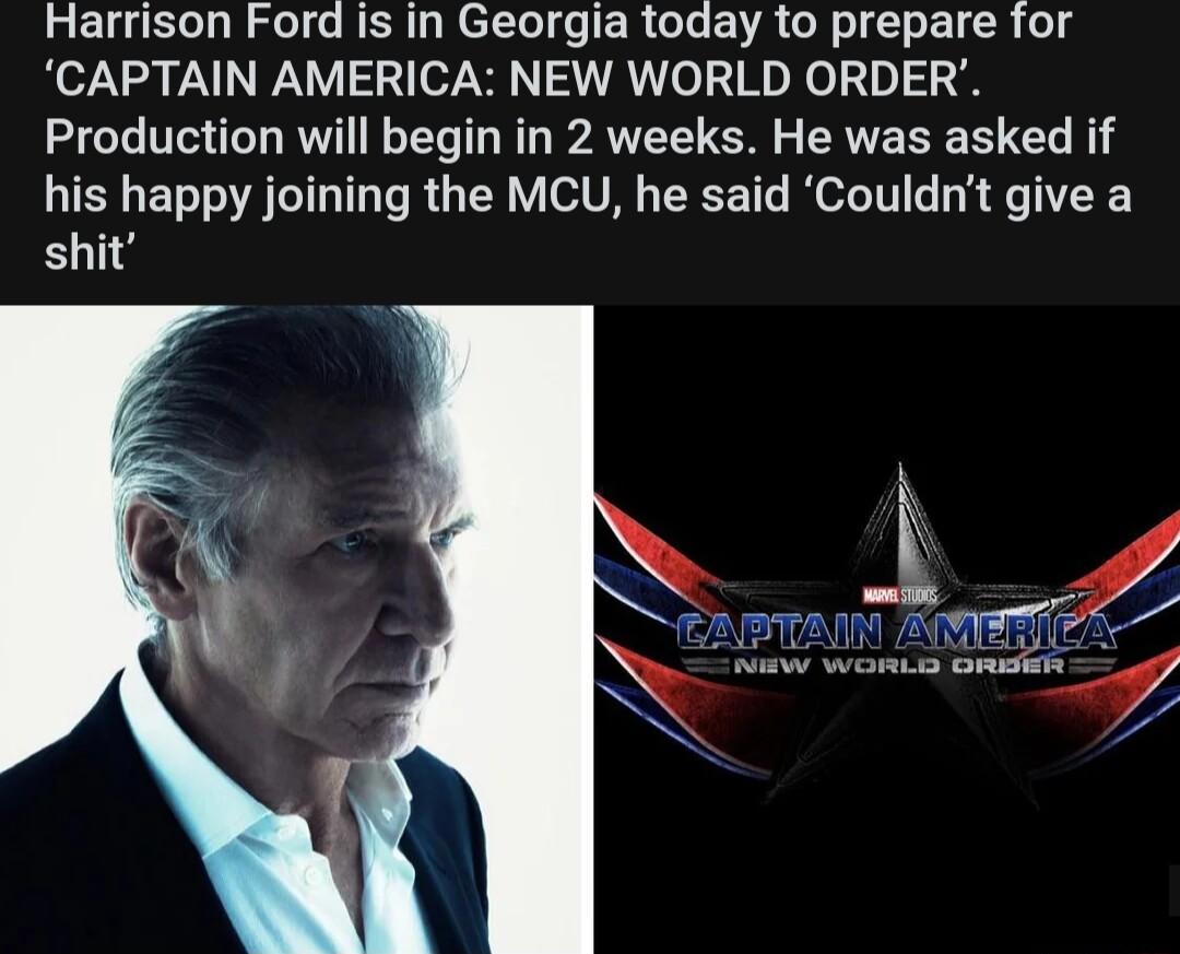 Harrison Ford is in Georgia today to prepare for CAPTAIN AMERICA NEW WORLD ORDER Production will begin in 2 weeks He was asked if his happy joining the MCU he said Couldnt give a shit