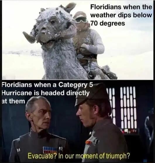 Floridians when the weather dips below 4 Floridians when a Categry 5 VG CRT R Y CET dlrectly at them Evacuate In our moent of triumph