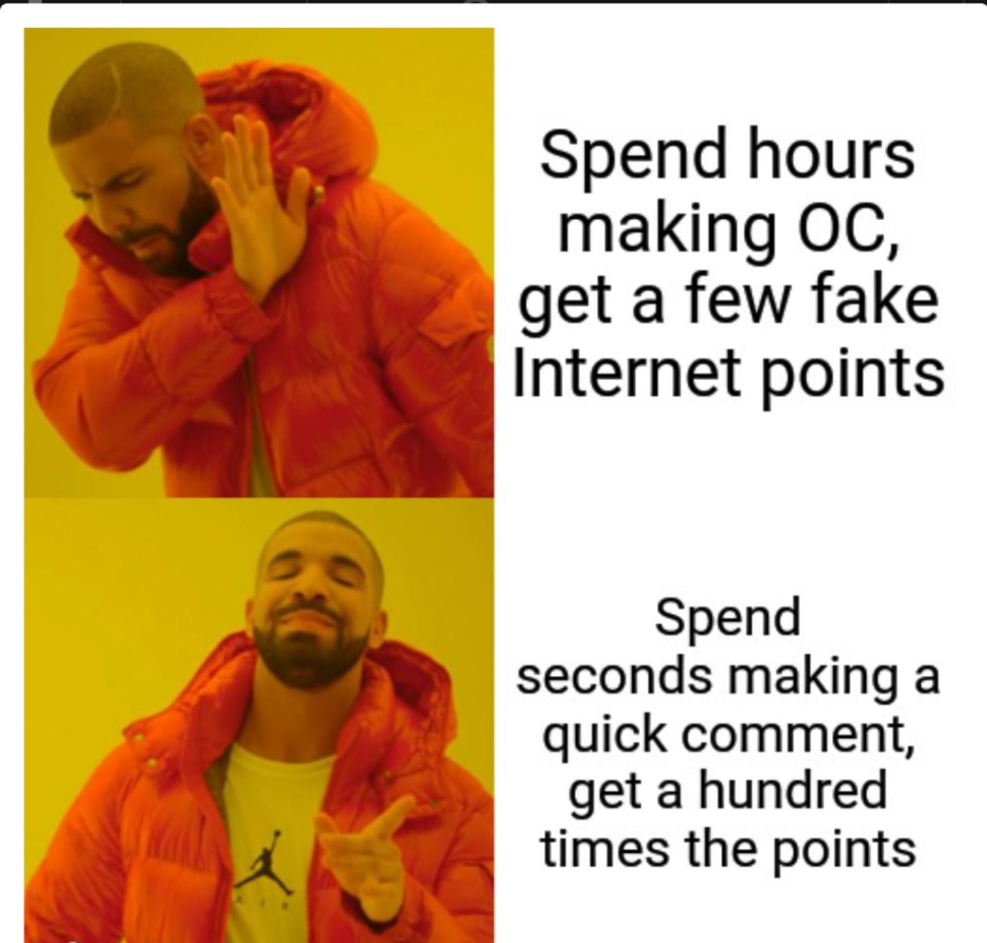 Spend hours making OC get a few fake Internet points Spend seconds making a quick comment get a hundred times the points