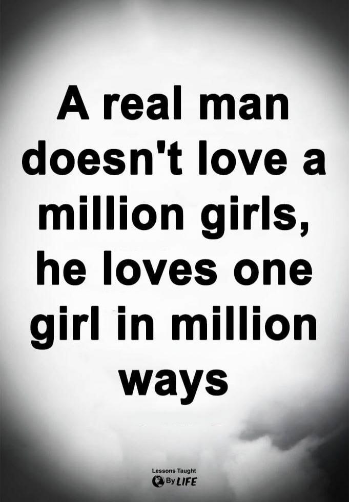 A real man doesn't love a million girls, he loves one girl in million ways. Lessons Taught By LIFE