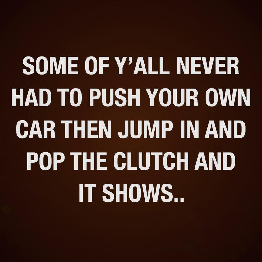 SOME OF YALL NEVER HAD TO PUSH YOUR OWN CAR THEN JUMP IN AND POP THE CLUTCH AND IT SHOWS