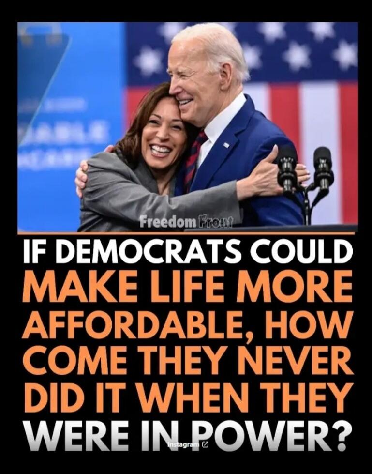 IF DEMOCRATS COULD MAKE LIFE MORE AFFORDABLE, HOW COME THEY NEVER DID IT WHEN THEY WERE IN POWER?