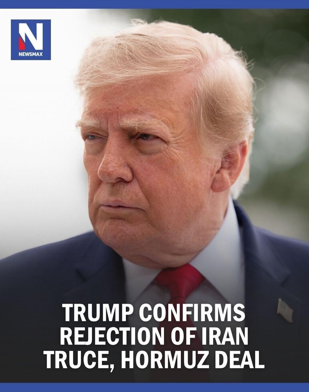 NEWSMAX TRUMP CONFIRMS REJECTION OF IRAN TRUCE, HORMUZ DEAL