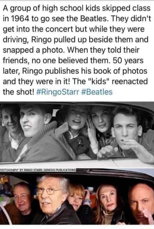 A group of high school kids skipped class in 1964 to go see the Beatles They didnt get into the concert but while they were driving Ringo pulled up beside them and snapped a photo When they told their friends no one believed them 50 years later Ringo publishes his book of photos and they were in it The kids reenacted the shot RingoStarr Beatles