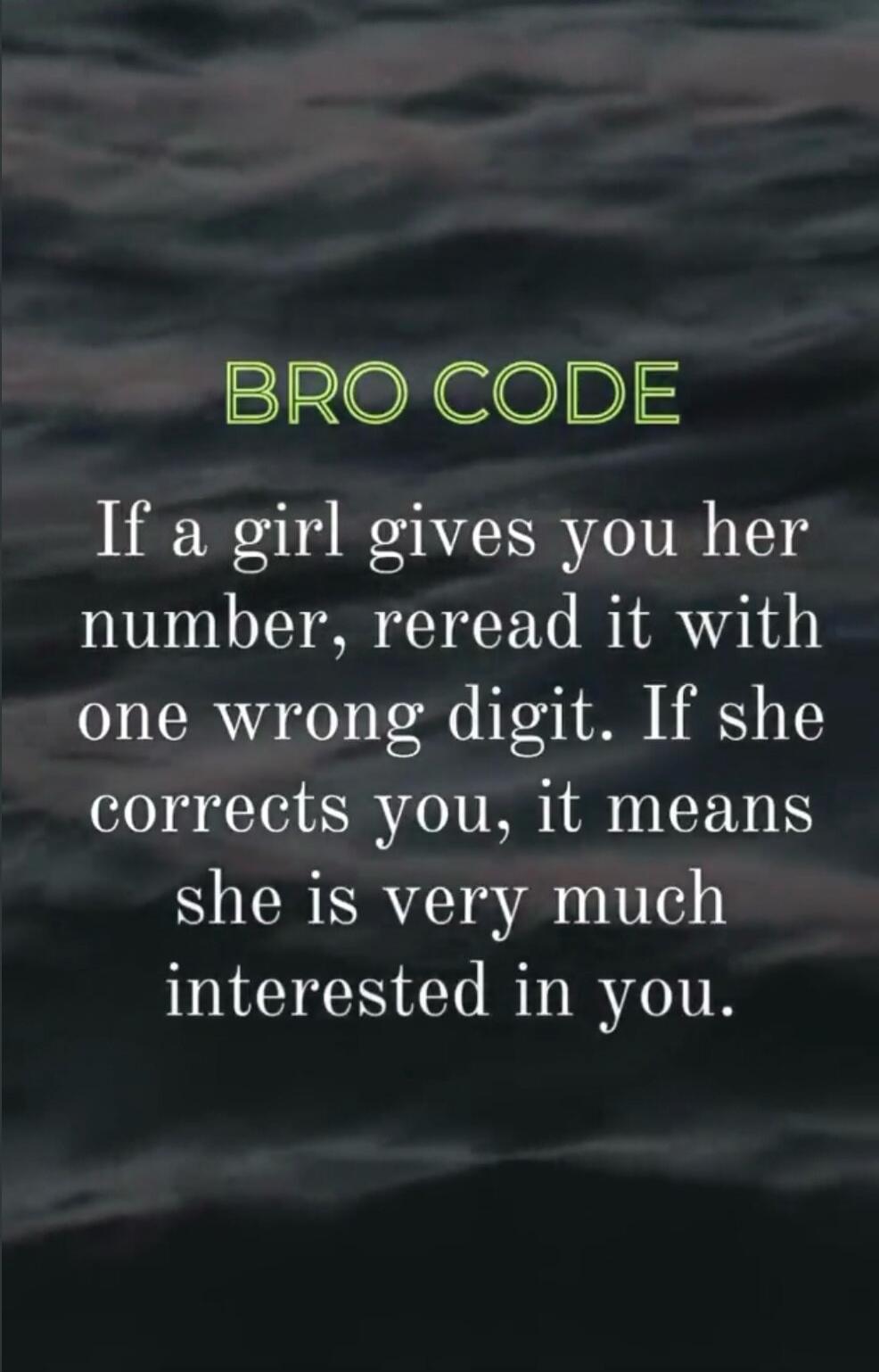 BRO CODE If a girl gives you her number, reread it with one wrong digit. If she corrects you, it means she is very much interested in you.