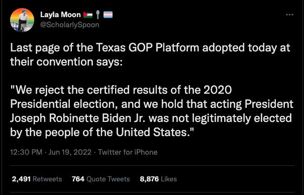 Layla Moon 8 scho r Last page of the Texas GOP Platform adopted today at their convention says We reject the certified results of the 2020 Presidential election and we hold that acting President BLETTel W atel ol 1o 1 G 116 T WIARWE g o A i Ty BTNV T T QRGEN LT Y R ERVAT CL RS 1T 1230 PM Jun 19 PRTTEEIMESEIN 7 CHCIER WESSIE X 1 JEE