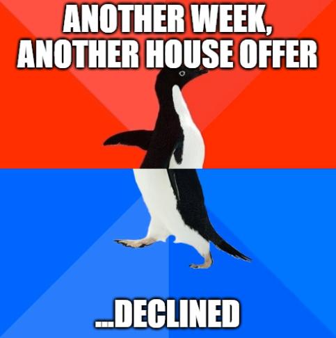 ANOTHER WEEK ANOTHER HOUSE OFFER b N DECLINED