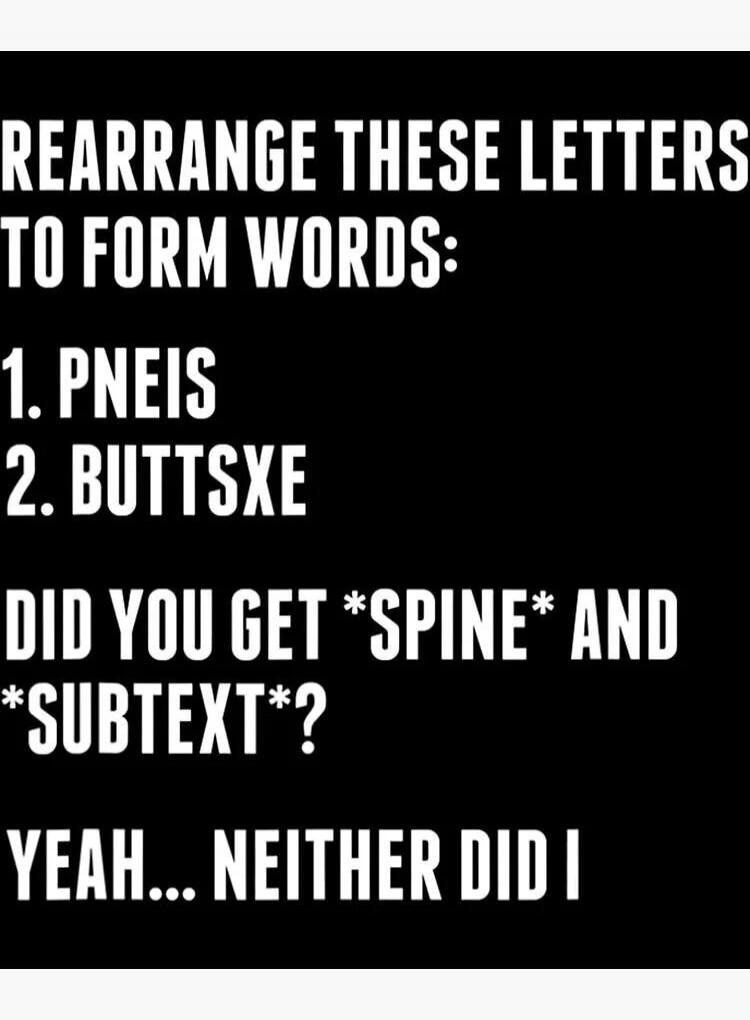 REARRANGE THESE LETTERS TO FORM WORDS: 1. PNEIS 2. BUTTSXE DID YOU GET *SPINE* AND *SUBTEXT*? YEAH... NEITHER DID I