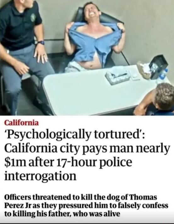 California 'Psychologically tortured': California city pays man nearly $1m after 17-hour police interrogation Officers threatened to kill the dog of Thomas Perez Jr as they pressured him to falsely confess to killing his father, who was alive