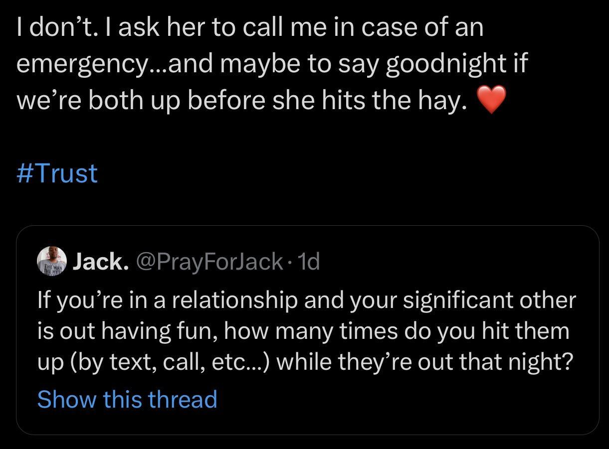I dont ask her to call me in case of an emergencyand maybe to say goodnight if were both up before she hits the hay Trust Jack PrayForJack 1d If youre in a relationship and your significant other is out having fun how many times do you hit them up by text call etc while theyre out that night Show this thread