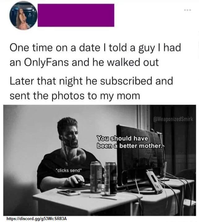 One time on a date told a guy had an OnlyFans and he walked out Later that night he subscribed and sent the photos to my mom W Vo cGEMENENTS