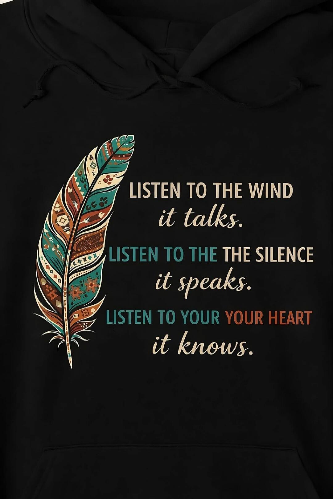 LISTEN TO THE WIND it talks.
LISTEN TO THE SILENCE it speaks.
LISTEN TO YOUR YOUR HEART it knows.