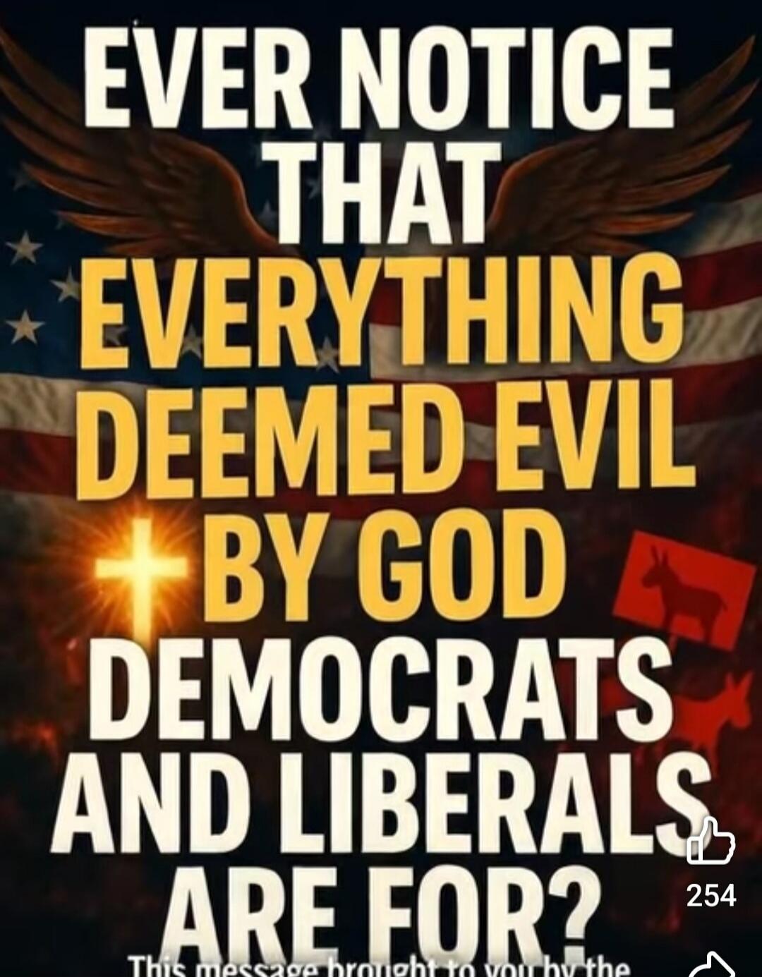 EVER NOTICE THAT EVERYTHING DEEMED EVIL BY GOD DEMOCRATS AND LIBERALS ARE FOR?
