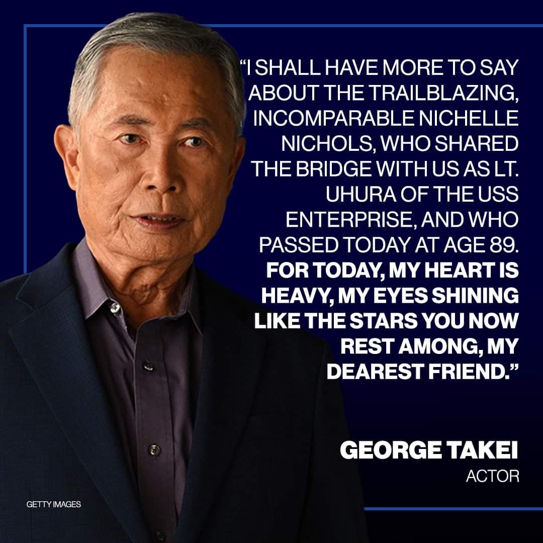 ISHALL HAVE MORE TO SAY ABOUT THE TRAILBLAZING INCOMPARABLE NICHELLE NICHOLS WHO SHARED THE BRIDGE WITHUS ASLT UHURA OF THE USS ENTERPRISE AND WHO PASSED TODAY AT AGE 89 FOR TODAY MY HEART IS HEAVY MY EYES SHINING LIKE THE STARS YOU NOW REST AMONG MY DEAREST FRIEND e10olilcl R U ACTOR