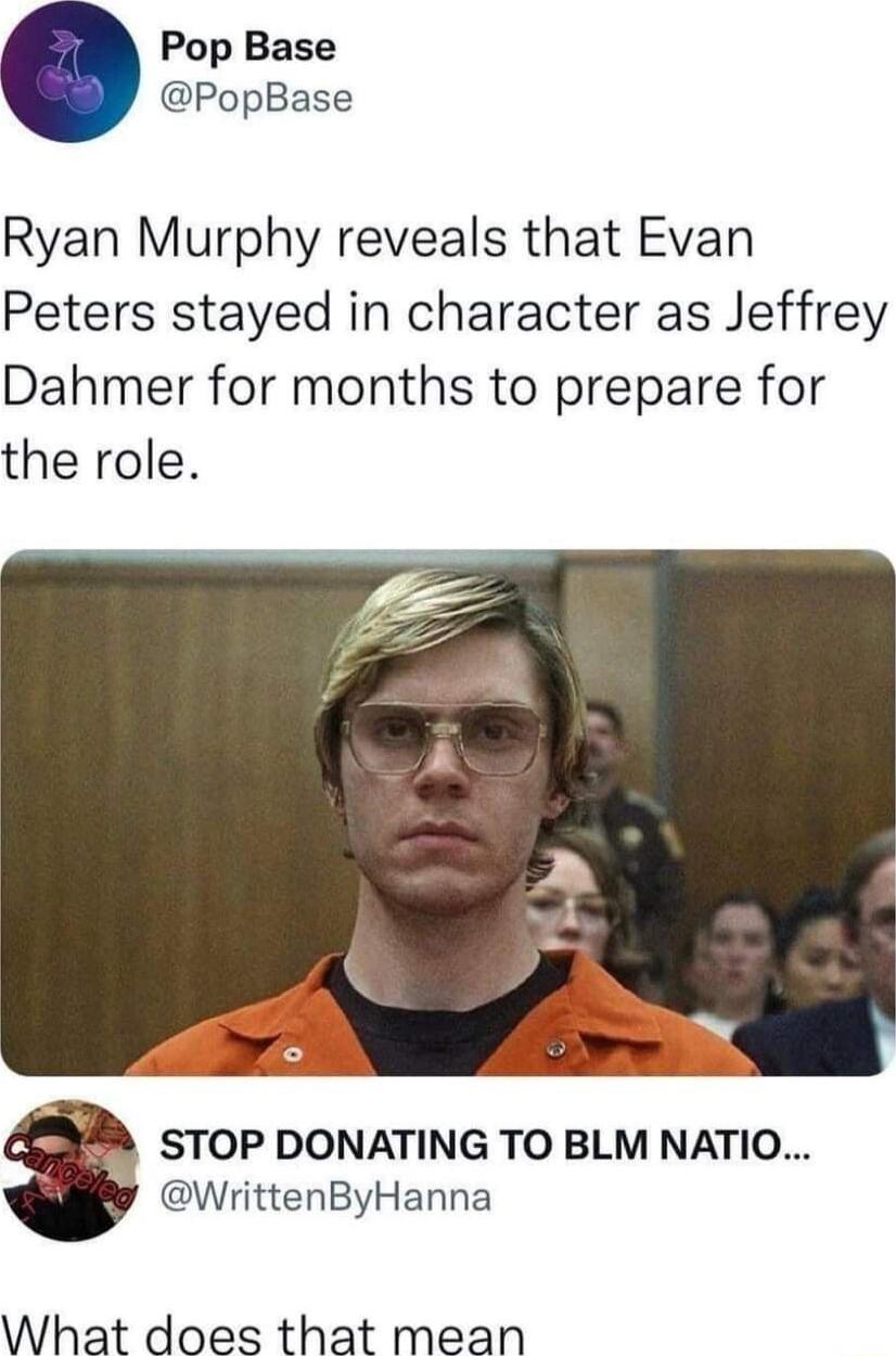 Pop Base PopBase Ryan Murphy reveals that Evan Peters stayed in character as Jeffrey Dahmer for months to prepare for the role g WrittenByHanna What does that mean