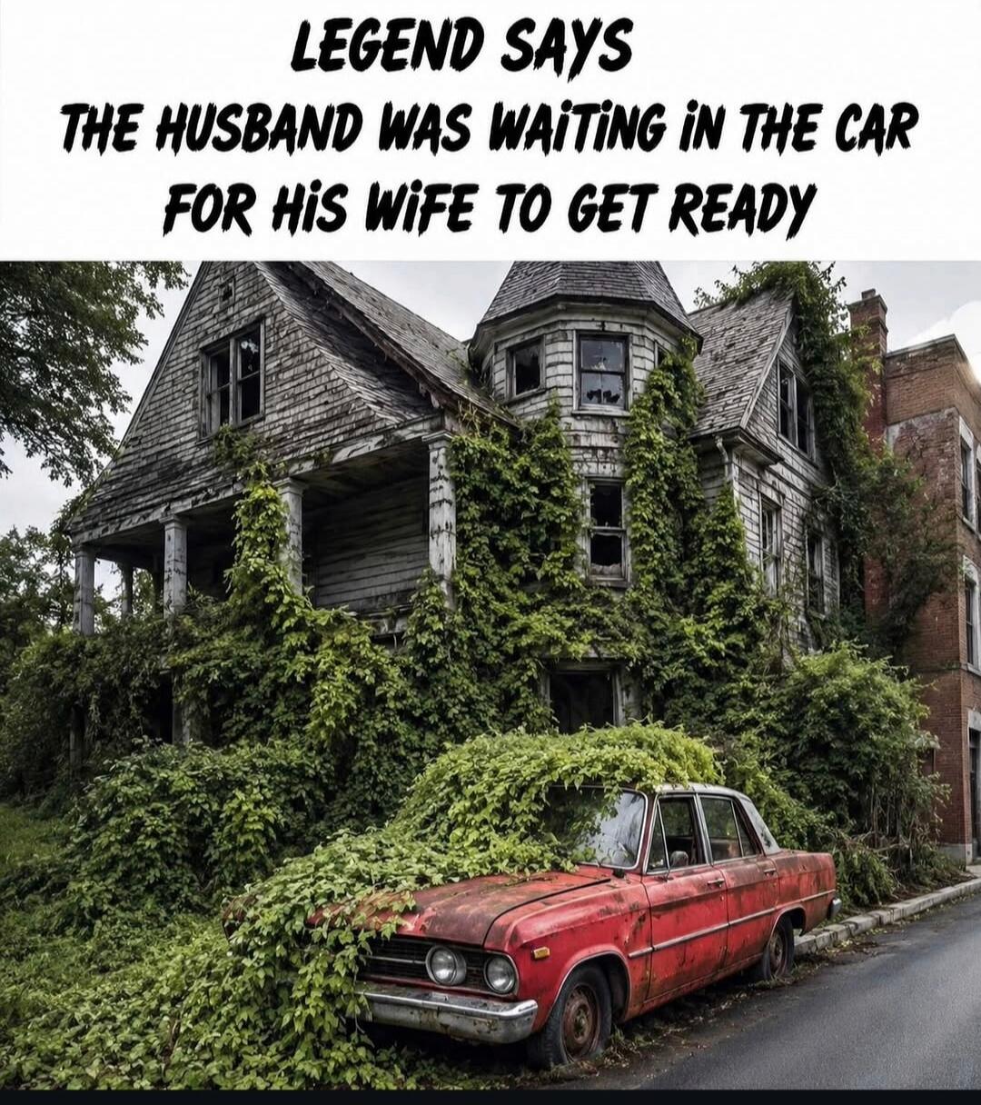 LEGEND SAYS THE HUSBAND WAS WAITING IN THE CAR FOR HIS WIFE TO GET READY