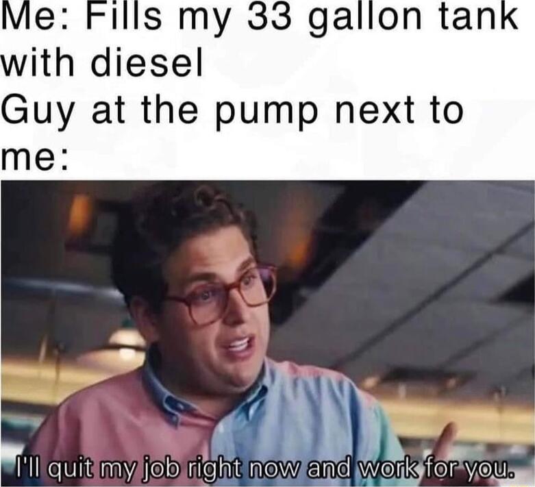 Fills my 33 gallon tan ith diesel Guy at the pump next to me kS HH OIUIIE M felo Hiq