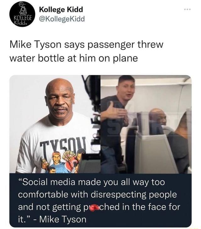 Kollege Kidd KollegeKidd Mike Tyson says passenger threw water bottle at him on plane comfortable with disrespecting people and not getting pwached in the face for it Mike Tyson