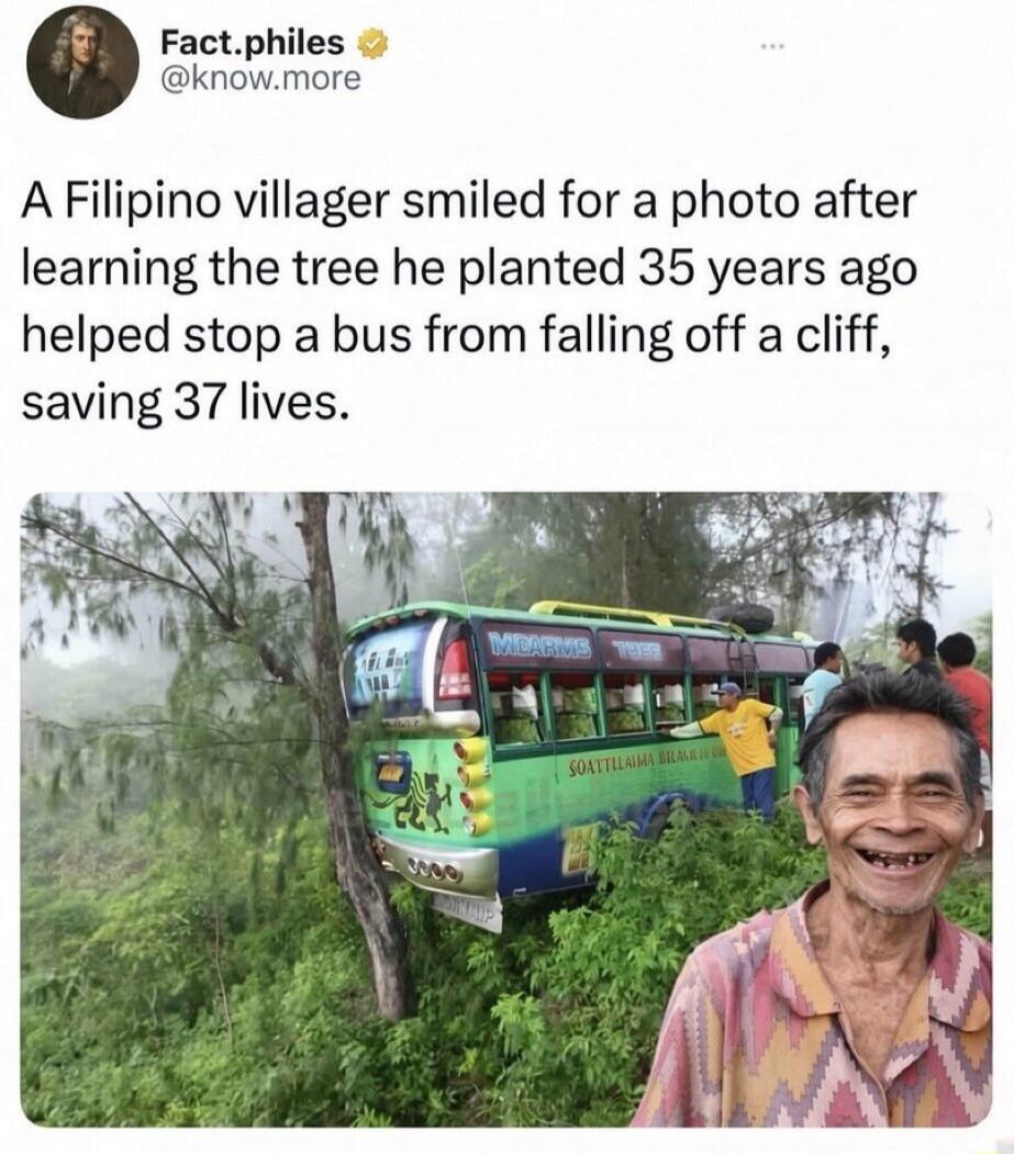 Fact.philes @know.more A Filipino villager smiled for a photo after learning the tree he planted 35 years ago helped stop a bus from falling off a cliff, saving 37 lives.
