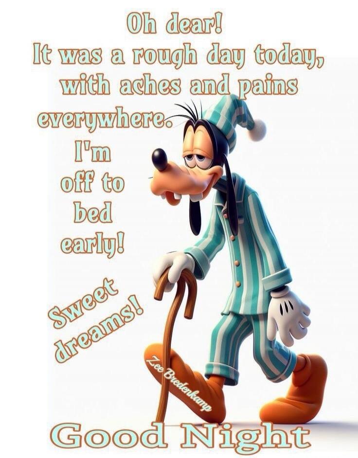 Oh dear! It was a rough day today, with aches and pains everywhere. I'm off to bed early! Sweet dreams! Good Night