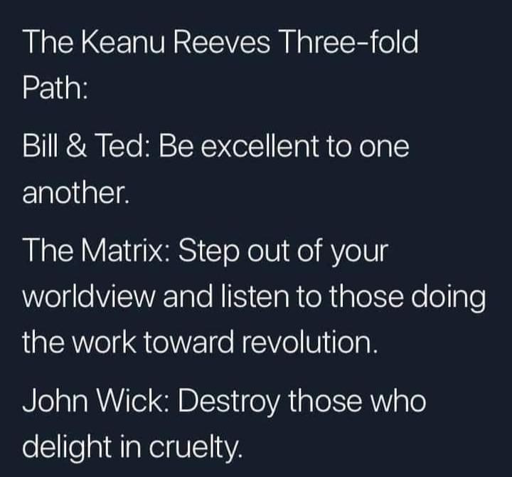 LY CERVIREEVER R NI oo Path Bill Ted Be excellent to one another The Matrix Step out of your worldview and listen to those doing the work toward revolution John Wick Destroy those who delight in cruelty