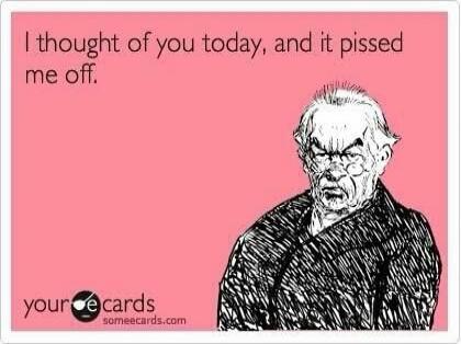 I thought of you today, and it pissed me off. your ecards someecards.com