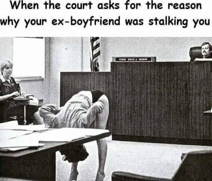 When the court asks for the reason why your ex-boyfriend was stalking you. JUDGE DAVID A. DEMLER.