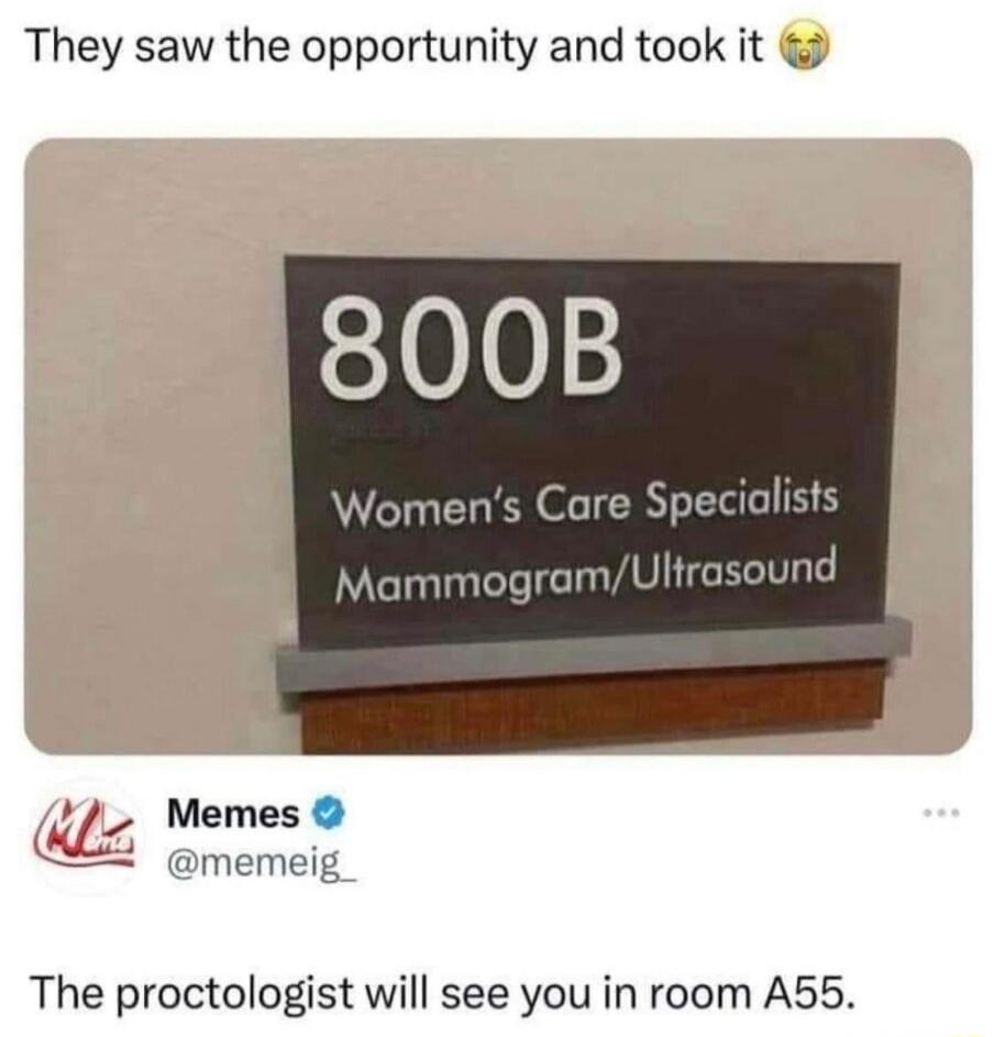 They saw the opportunity and took it 8008B Womens Care Specialists MammogramUltrasound memeig The proctologist will see you in room A55