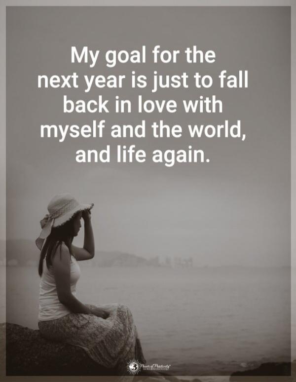 My goal for the next year is just to fall back in love with myself and the world, and life again.